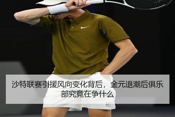 沙特联赛引援风向变化背后，金元退潮后俱乐部究竟在争什么